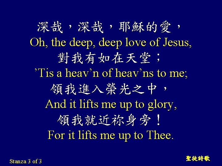 深哉，深哉，耶穌的愛， Oh, the deep, deep love of Jesus, 對我有如在天堂； ’Tis a heav’n of heav’ns