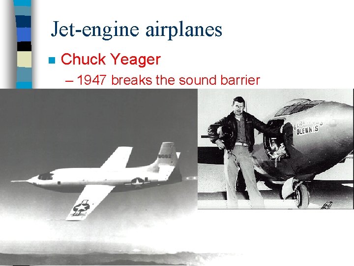 Jet-engine airplanes n Chuck Yeager – 1947 breaks the sound barrier 