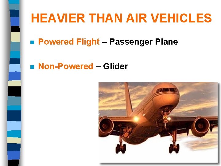 HEAVIER THAN AIR VEHICLES n Powered Flight – Passenger Plane n Non-Powered – Glider