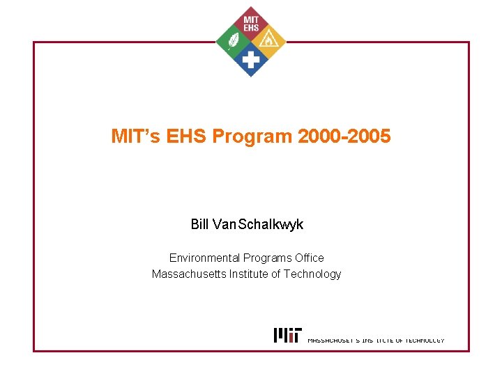MIT’s EHS Program 2000 -2005 Bill Van. Schalkwyk Environmental Programs Office Massachusetts Institute of