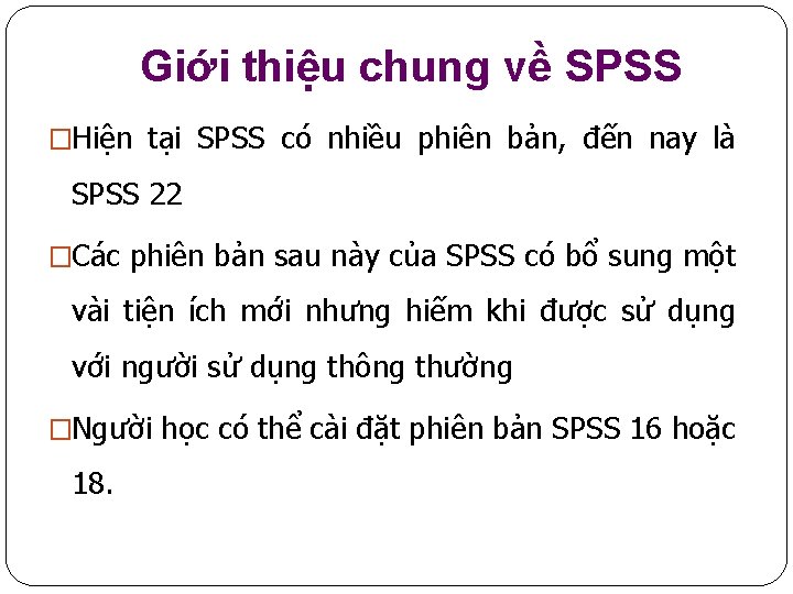 Giới thiệu chung về SPSS �Hiện tại SPSS có nhiều phiên bản, đến nay
