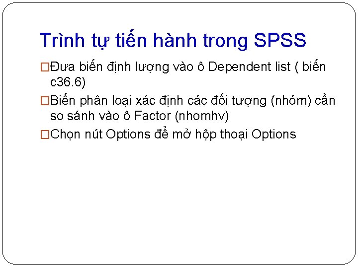 Trình tự tiến hành trong SPSS �Đưa biến định lượng vào ô Dependent list