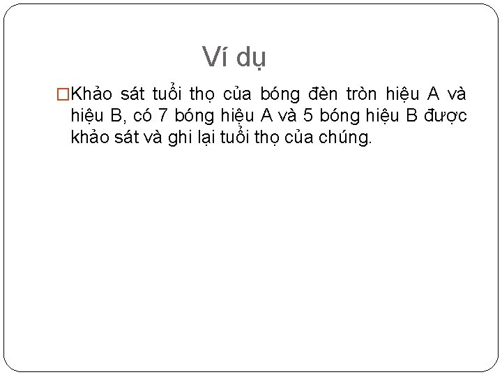 Ví dụ �Khảo sát tuổi thọ của bóng đèn tròn hiệu A và hiệu