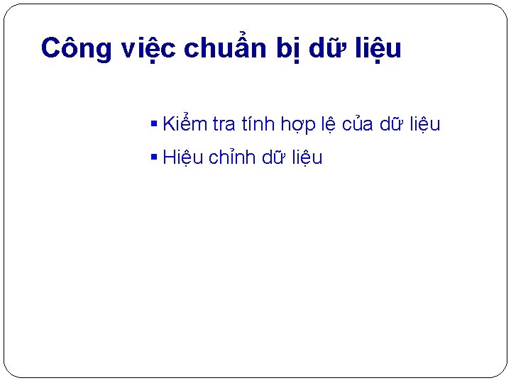 Công việc chuẩn bị dữ liệu § Kiểm tra tính hợp lệ của dữ