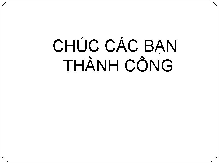CHÚC CÁC BẠN THÀNH CÔNG 