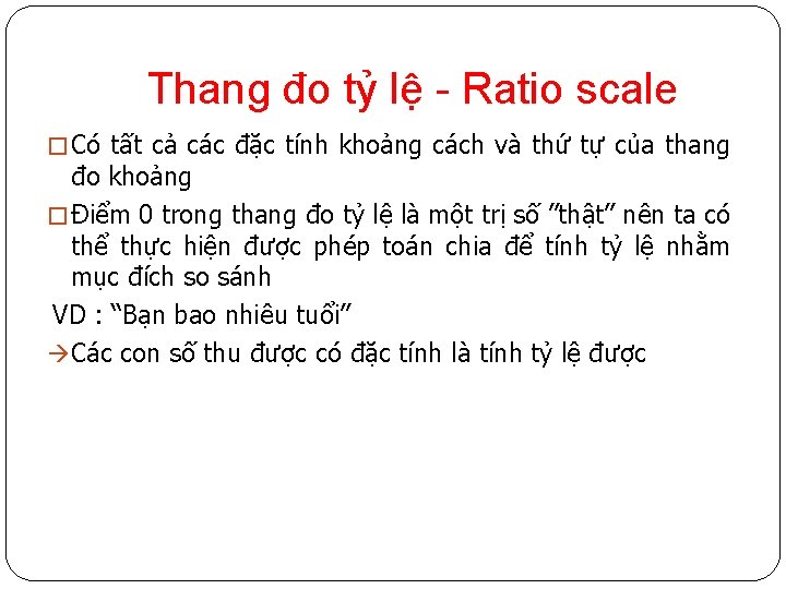 Thang đo tỷ lệ - Ratio scale � Có tất cả các đặc tính