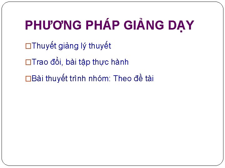 PHƯƠNG PHÁP GIẢNG DẠY �Thuyết giảng lý thuyết �Trao đổi, bài tập thực hành