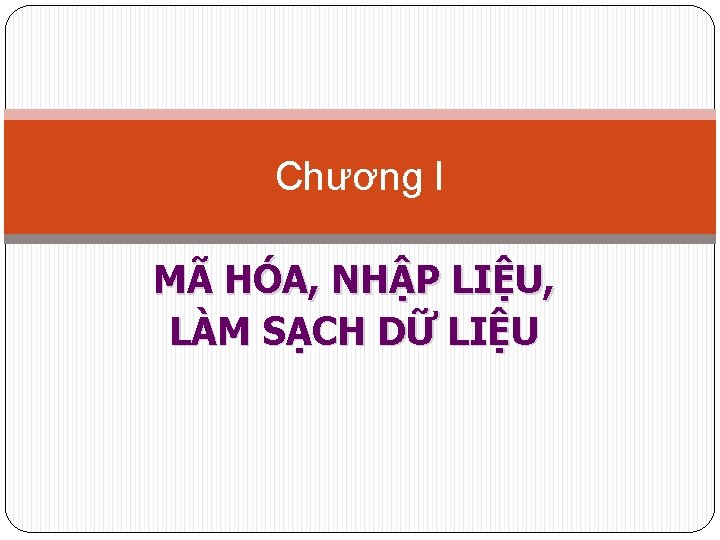 Chương I MÃ HÓA, NHẬP LIỆU, LÀM SẠCH DỮ LIỆU 