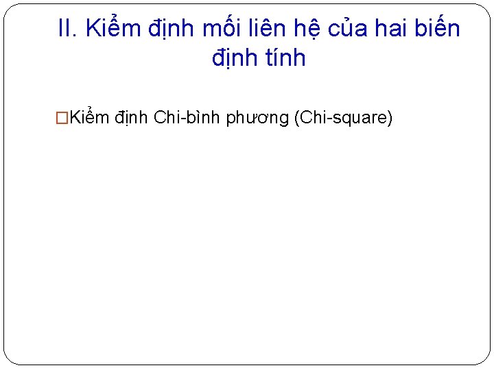 II. Kiểm định mối liên hệ của hai biến định tính �Kiểm định Chi-bình