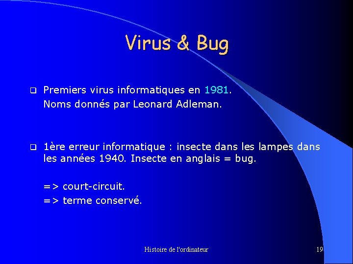 Virus & Bug q Premiers virus informatiques en 1981. Noms donnés par Leonard Adleman.