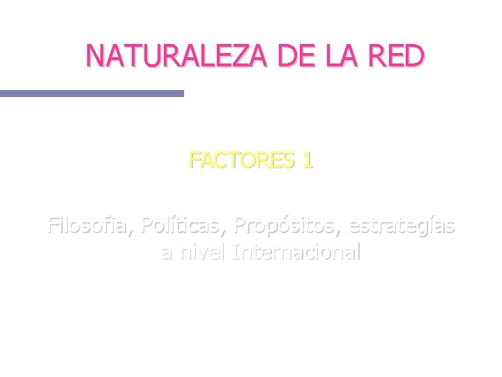 NATURALEZA DE LA RED FACTORES 1 Filosofìa, Políticas, Propósitos, estrategías a nivel Internacional 