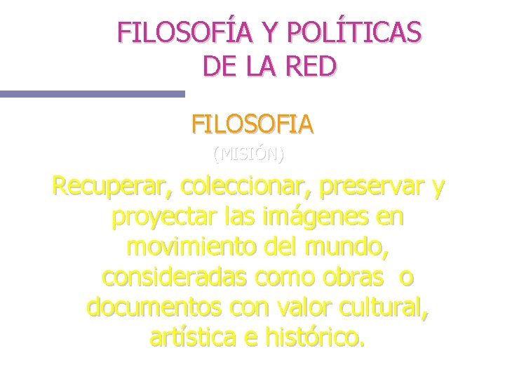 FILOSOFÍA Y POLÍTICAS DE LA RED FILOSOFIA (MISIÓN) Recuperar, coleccionar, preservar y proyectar las