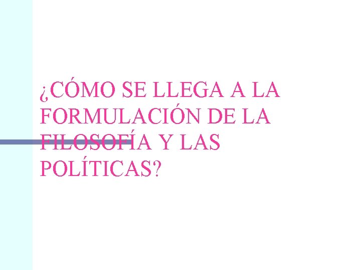 ¿CÓMO SE LLEGA A LA FORMULACIÓN DE LA FILOSOFÍA Y LAS POLÍTICAS? 