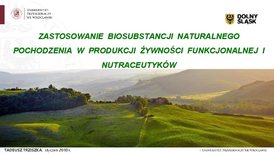 ZASTOSOWANIE BIOSUBSTANCJI NATURALNEGO POCHODZENIA W PRODUKCJI ŻYWNOŚCI FUNKCJONALNEJ I NUTRACEUTYKÓW TADEUSZ TRZISZKA, styczeń 2018