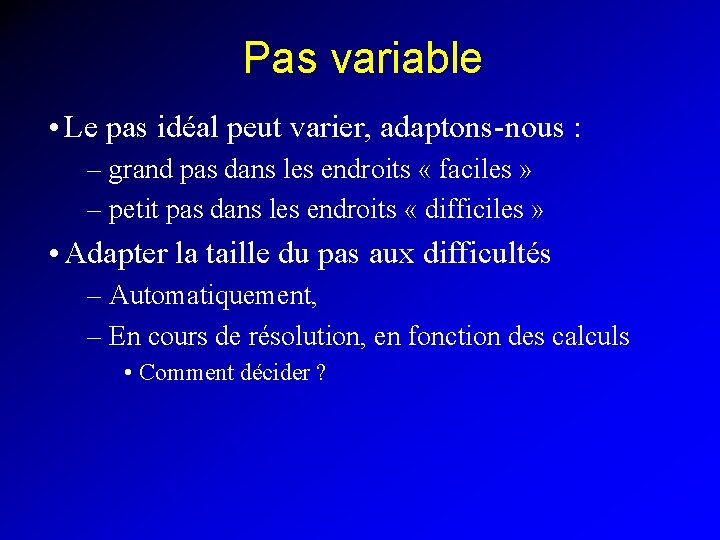 Pas variable • Le pas idéal peut varier, adaptons-nous : – grand pas dans