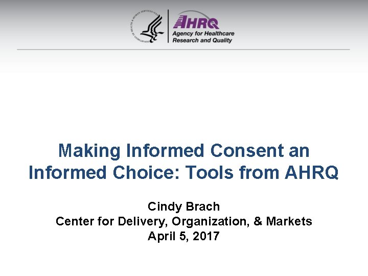 Making Informed Consent an Informed Choice: Tools from AHRQ Cindy Brach Center for Delivery,