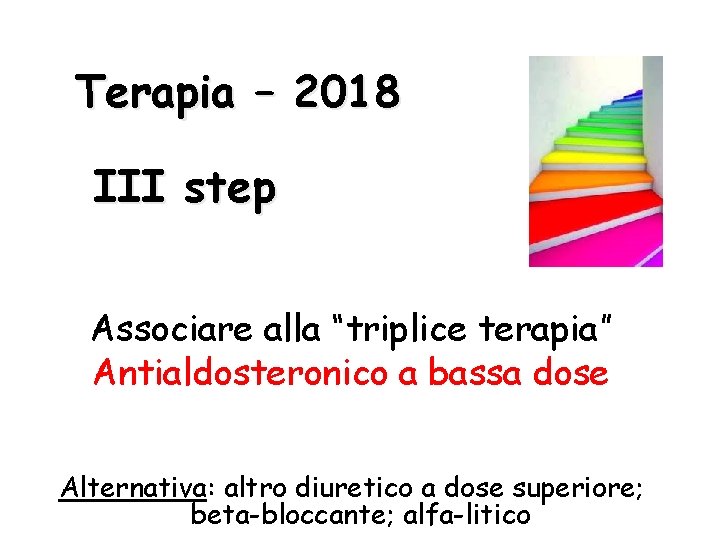 Terapia – 2018 III step Associare alla “triplice terapia” Antialdosteronico a bassa dose Alternativa: Terapia – 2018 III step Associare alla “triplice terapia” Antialdosteronico a bassa dose Alternativa: