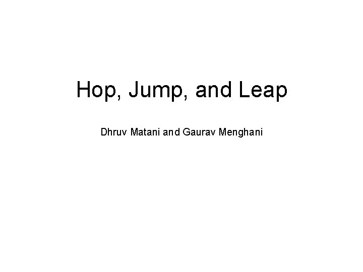 Hop, Jump, and Leap Dhruv Matani and Gaurav Menghani 