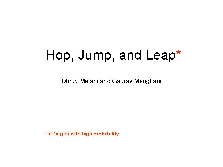Hop, Jump, and Leap* Dhruv Matani and Gaurav Menghani * In O(lg n) with