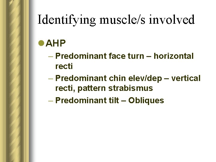 Identifying muscle/s involved l AHP – Predominant face turn – horizontal recti – Predominant