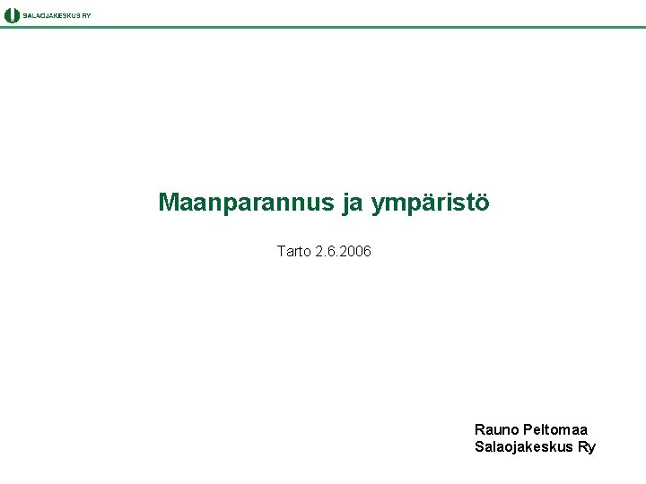 Maanparannus ja ympäristö Tarto 2. 6. 2006 Rauno Peltomaa Salaojakeskus Ry 
