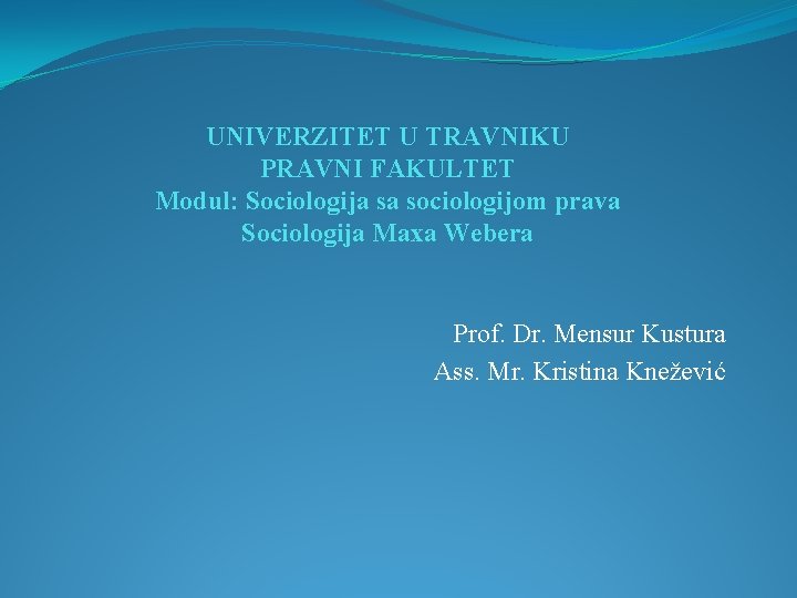 UNIVERZITET U TRAVNIKU PRAVNI FAKULTET Modul: Sociologija sa sociologijom prava Sociologija Maxa Webera Prof.