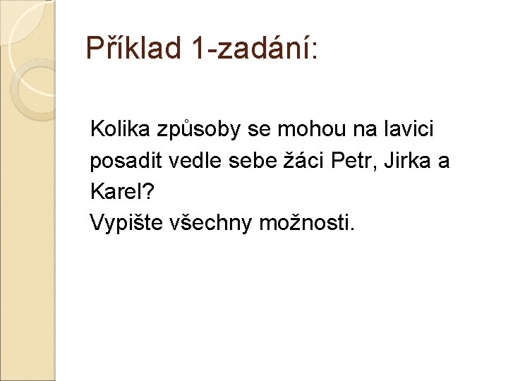 Příklad 1 -zadání: Kolika způsoby se mohou na lavici posadit vedle sebe žáci Petr,