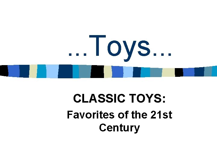 . . . Toys. . . CLASSIC TOYS: Favorites of the 21 st Century