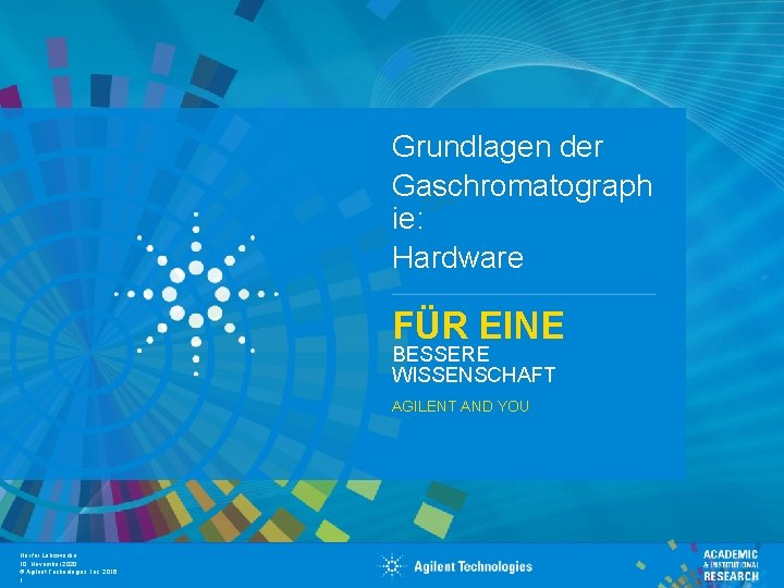 Grundlagen der Gaschromatograph ie: Hardware FÜR EINE BESSERE WISSENSCHAFT AGILENT AND YOU Nur für