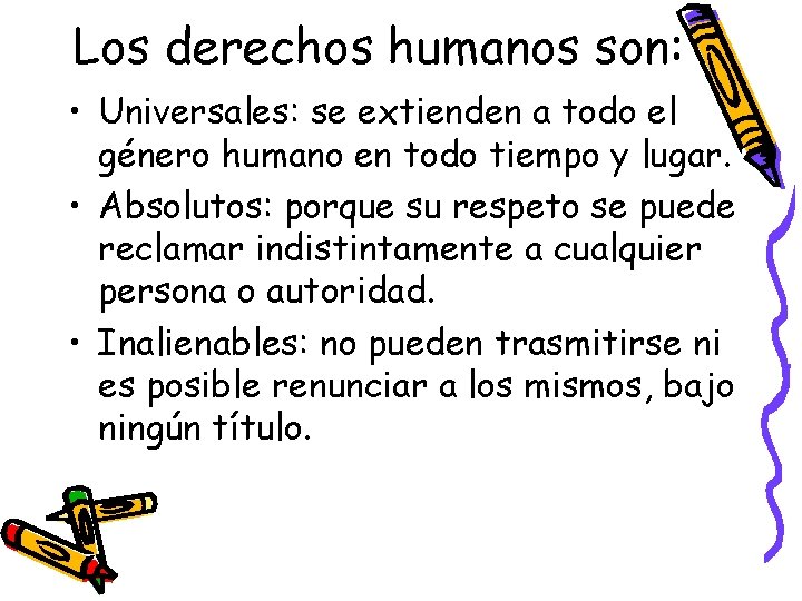 Los derechos humanos son: • Universales: se extienden a todo el género humano en