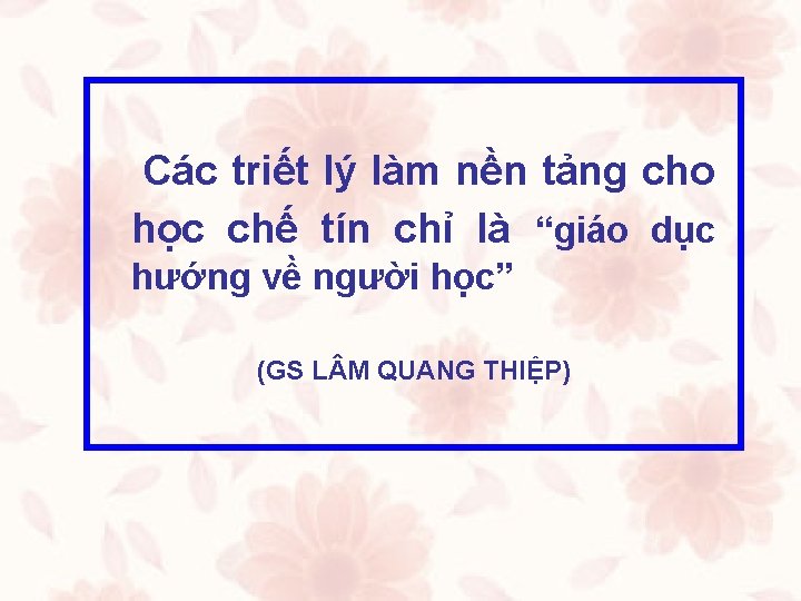  Các triết lý làm nền tảng cho học chế tín chỉ là “giáo