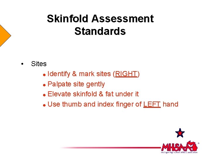 Skinfold Assessment Standards • Sites Identify & mark sites (RIGHT) = Palpate site gently