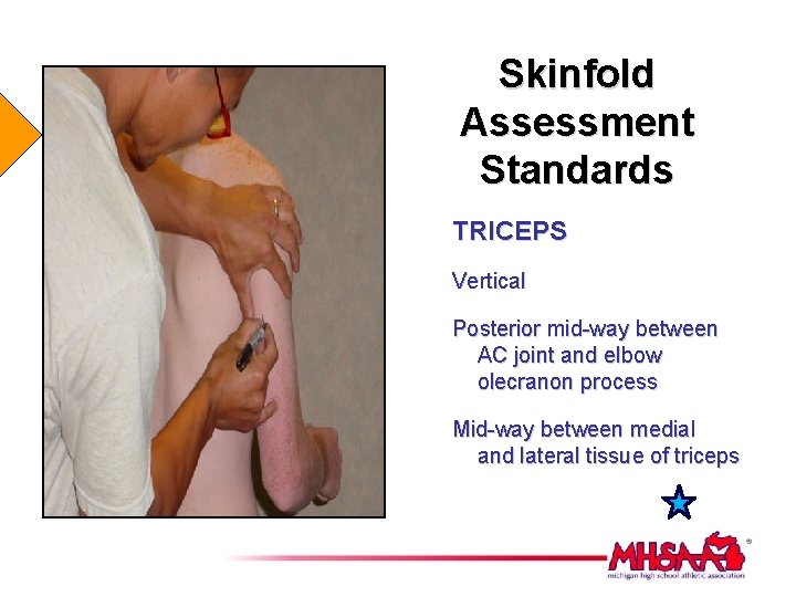 Skinfold Assessment Standards TRICEPS Vertical Posterior mid-way between AC joint and elbow olecranon process