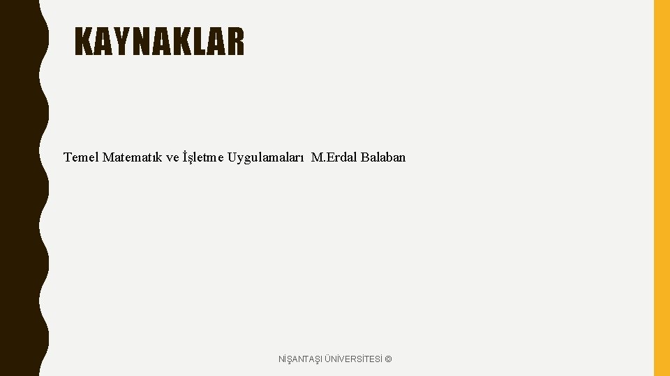 KAYNAKLAR Temel Matematık ve İşletme Uygulamaları M. Erdal Balaban NİŞANTAŞI ÜNİVERSİTESİ © 