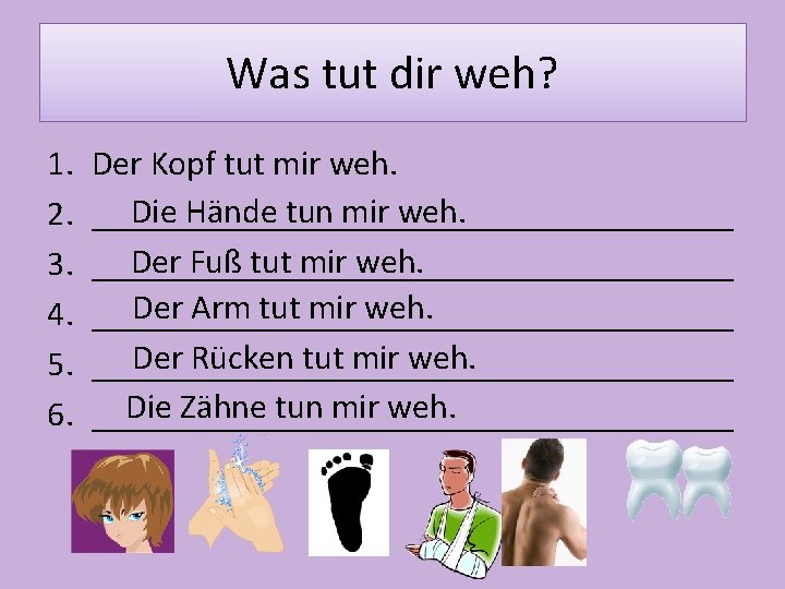 Was tut dir weh? 1. 2. 3. 4. 5. 6. Der Kopf tut mir