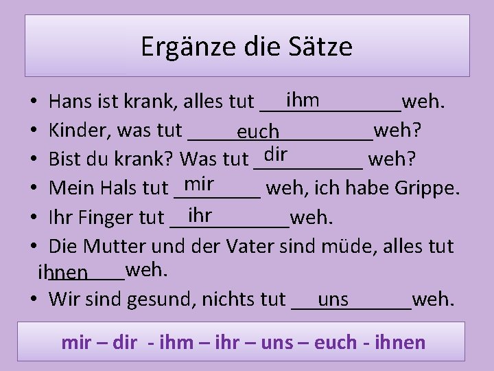 Ergänze die Sätze ihm Hans ist krank, alles tut _______weh. Kinder, was tut _________weh?