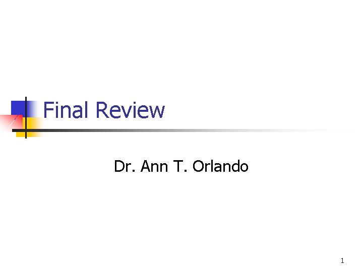 Final Review Dr. Ann T. Orlando 1 