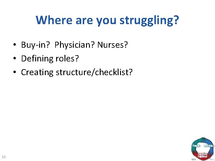 Where are you struggling? • Buy-in? Physician? Nurses? • Defining roles? • Creating structure/checklist?