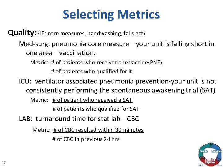 Selecting Metrics Quality: (IE: core measures, handwashing, falls ect) Med-surg: pneumonia core measure—your unit