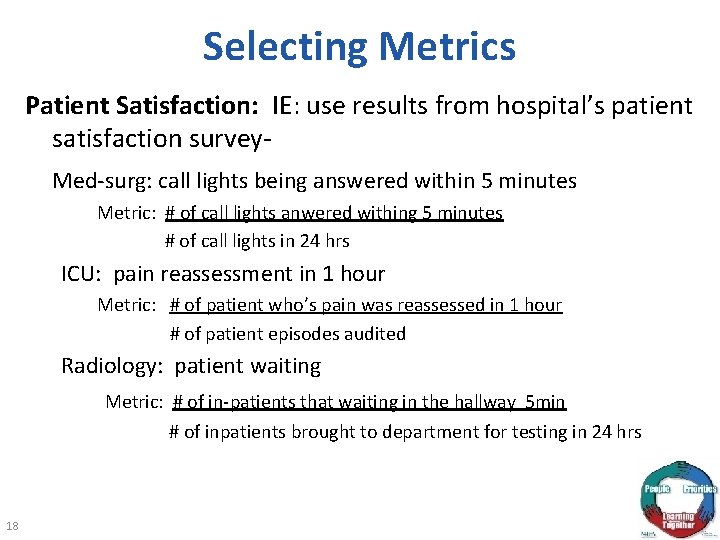 Selecting Metrics Patient Satisfaction: IE: use results from hospital’s patient satisfaction survey- Med-surg: call