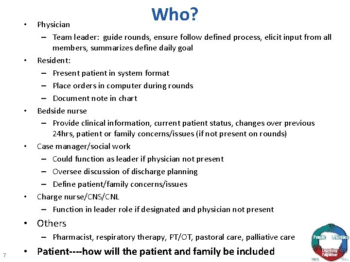  • • • Who? Physician – Team leader: guide rounds, ensure follow defined