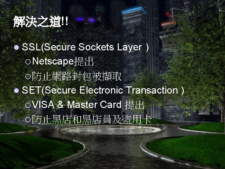 解決之道!! l SSL(Secure Sockets Layer ) ¡ Netscape提出 ¡ 防止網路封包被擷取 l SET(Secure Electronic Transaction