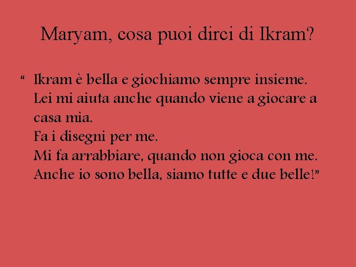 Maryam, cosa puoi dirci di Ikram? “ Ikram è bella e giochiamo sempre insieme.