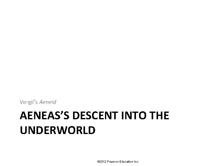 Vergil's Aeneid AENEAS’S DESCENT INTO THE UNDERWORLD © 2012 Pearson Education Inc. 