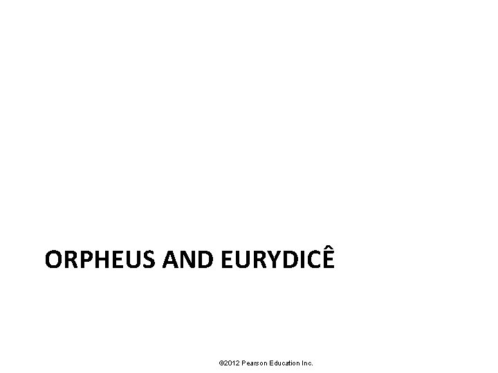ORPHEUS AND EURYDICÊ © 2012 Pearson Education Inc. 