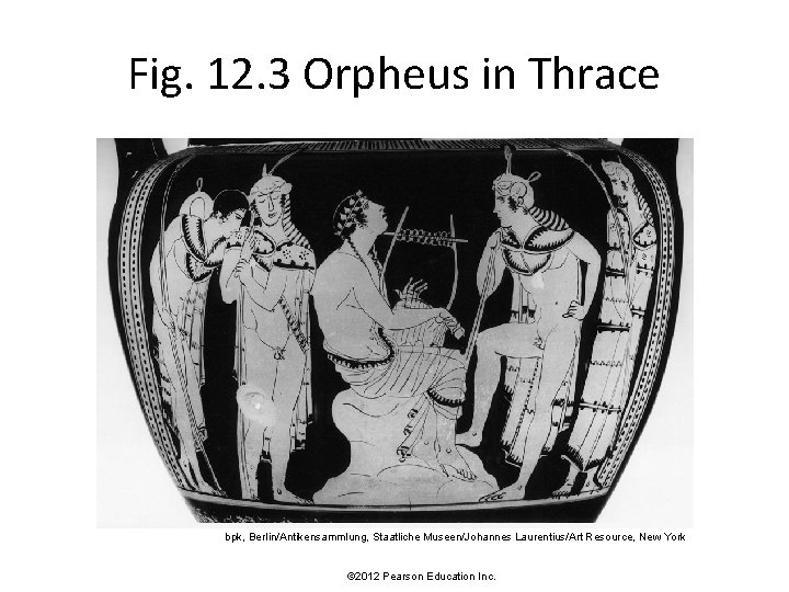 Fig. 12. 3 Orpheus in Thrace bpk, Berlin/Antikensammlung, Staatliche Museen/Johannes Laurentius/Art Resource, New York