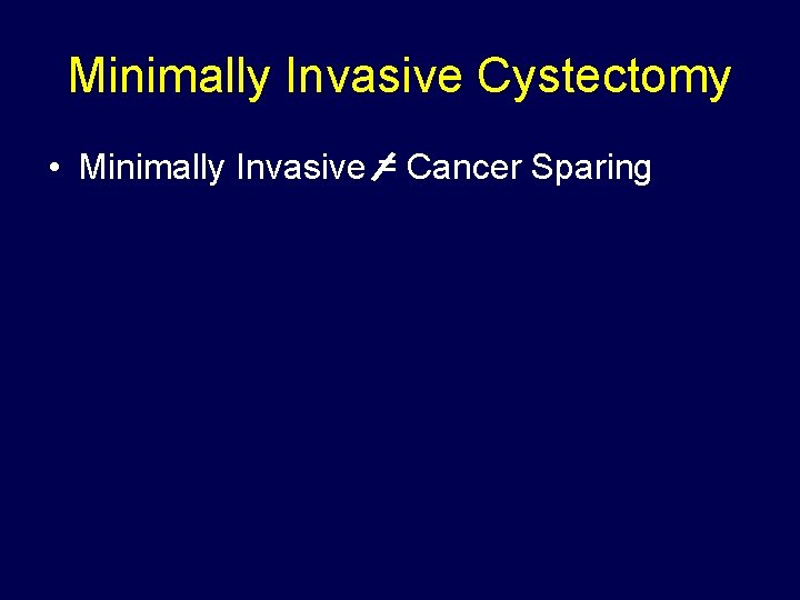 Minimally Invasive Cystectomy • Minimally Invasive = Cancer Sparing 