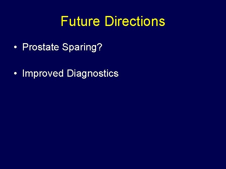 Future Directions • Prostate Sparing? • Improved Diagnostics 