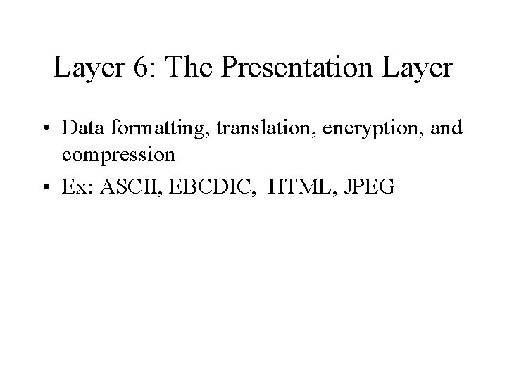 Layer 6: The Presentation Layer • Data formatting, translation, encryption, and compression • Ex: