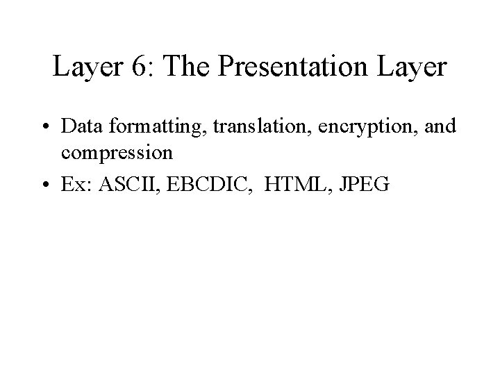 Layer 6: The Presentation Layer • Data formatting, translation, encryption, and compression • Ex: